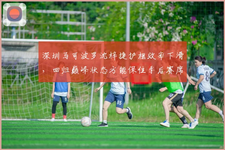 深圳马可波罗沈梓捷护框效率下滑，回归巅峰状态方能保住季后赛席位