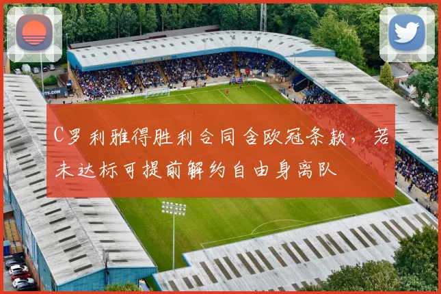 C罗利雅得胜利合同含欧冠条款，若未达标可提前解约自由身离队