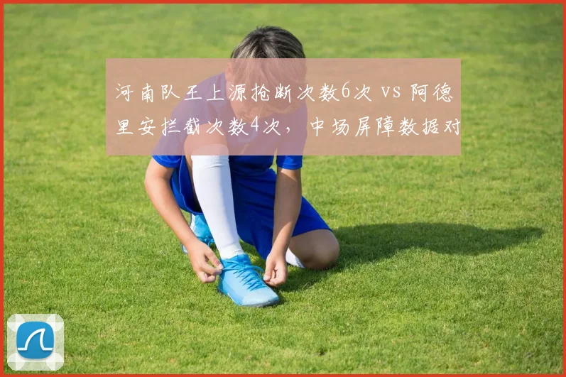河南队王上源抢断次数6次 vs 阿德里安拦截次数4次，中场屏障数据对比
